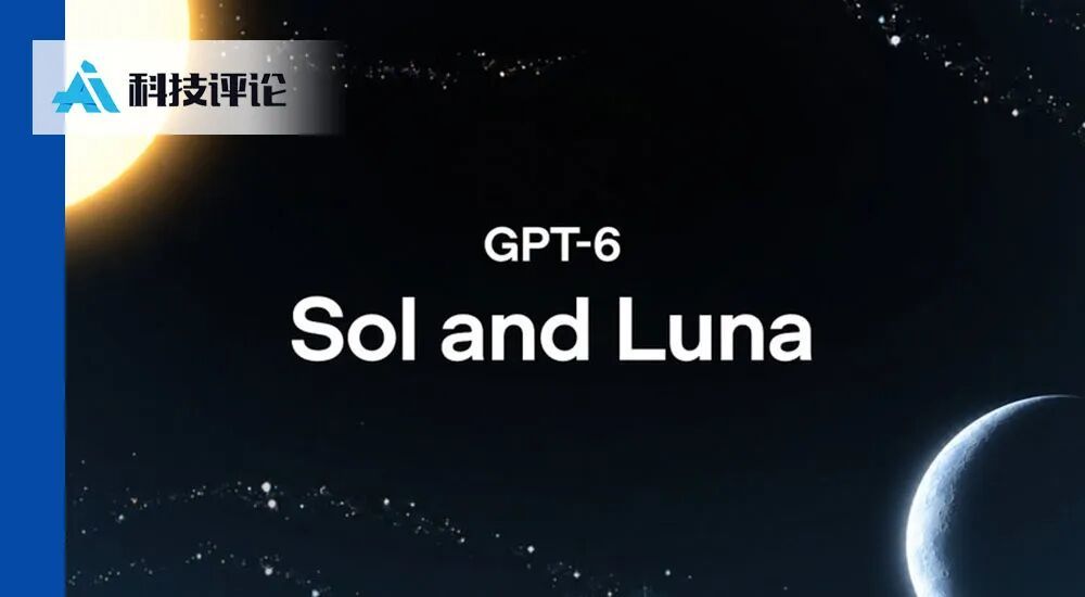 OpenAI 推出 GPT-6 Sol 与 Luna，价格腰斩背后是模型梯队平移